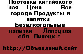 Поставки китайского чая  › Цена ­ 288 - Все города Продукты и напитки » Безалкогольные напитки   . Липецкая обл.,Липецк г.